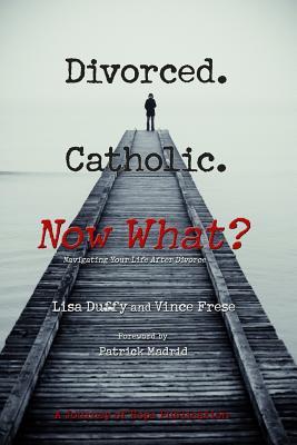 Divorced. Catholic. Now What?: Navigating Life After Divorce