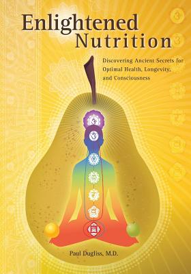 Enlightened Nutrition: Discovering Ancient Secrets for Optimal Health, Longevity and Consciousness