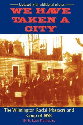 We Have Taken A City: The Wilmington Racial Massacre and Coup of 1898