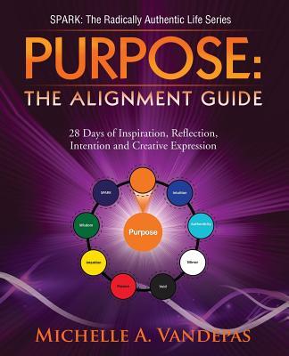 Purpose: The Alignment Guide:: 28 Days of Inspiration, Reflection, Intention and Creative Expression.