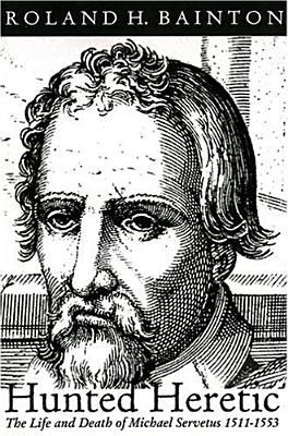 Hunted Heretic: The Life and Death of Michael Servetus, 1511-1553