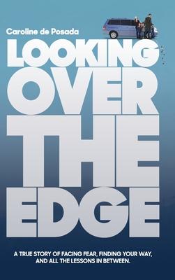 Looking Over the Edge: A True Story of Facing Fear, Finding Your Way, and All the Lessons in Between