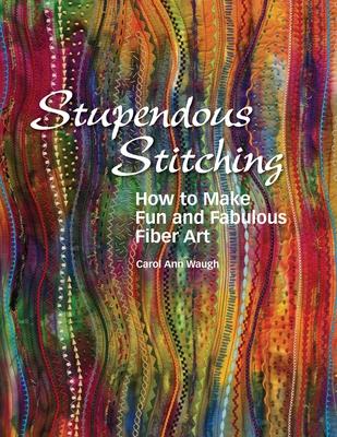 Stupendous Stitching: How to Make Fun and Fabulous Fiber Art