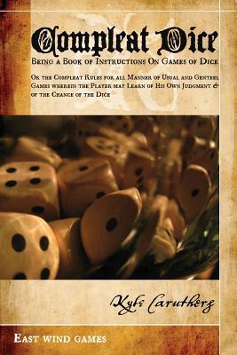 Compleat Dice - Being a Book of Instructions on Games of Dice: Or the Compleat Rules for All Manner of Usual and Genteel Games Wherein the Player May