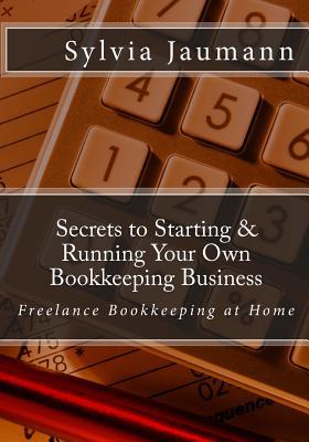 Secrets to Starting & Running Your Own Bookkeeping Business: Freelance Bookkeeping at Home