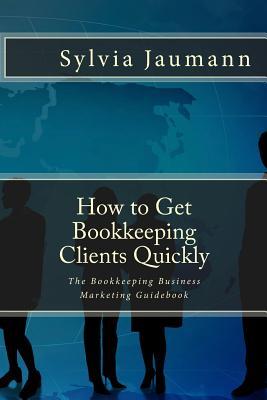 How to Get Bookkeeping Clients Quickly: The Bookkeeping Business Marketing Guidebook