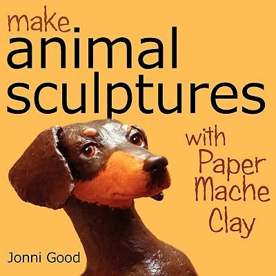 Make Animal Sculptures with Paper Mache Clay: How to Create Stunning Wildlife Art Using Patterns and My Easy-To-Make, No-Mess Paper Mache Recipe