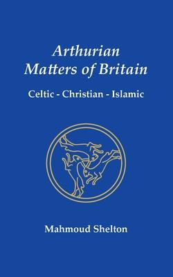 Arthurian Matters of Britain: Celtic, Christian, Islamic