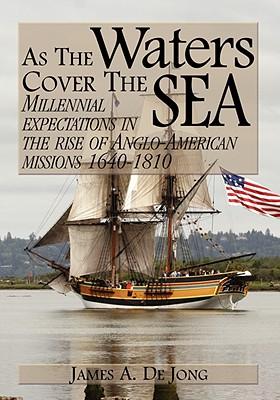 As the Waters Cover the Sea: Millennial Expectations in the Rise of Anglo-American Missions 1640-1810