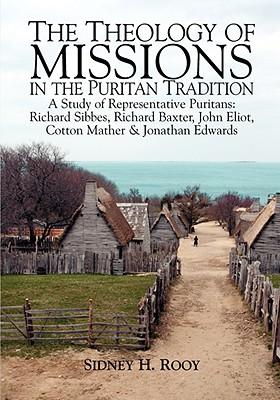 The Theology of Missions in the Puritan Tradition: A Study of Representative Puritans: Sibbes, Baxter, Eliot, Mather & Edwards