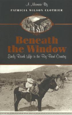 Beneath The Window: Early Ranch Life In Big Bend Country