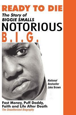 Ready to Die: The Story of Biggie Smalls--Notorious B.I.G.: Fast Money, Puff Daddy, Faith and Life After Death