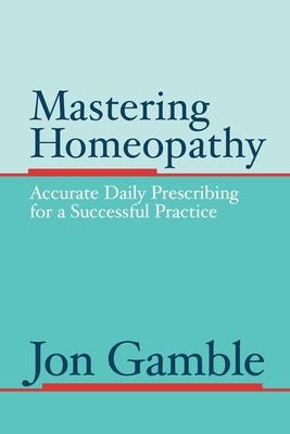 Mastering Homeopathy: Accurate Daily Prescribing for a Successful Practice