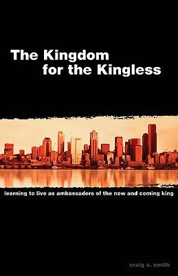 The Kingdom for the Kingless: Learning to Live as Ambassadors of the Now-and-Coming King