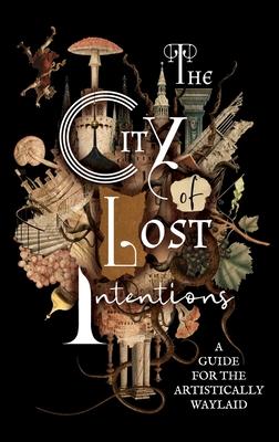 The City of Lost Intentions: A Guide for the Artistically Waylaid