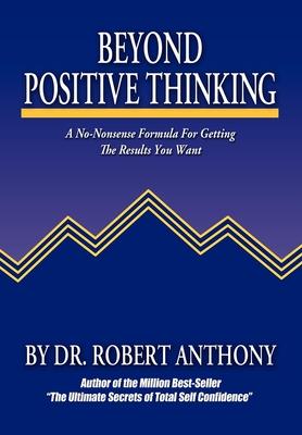 Beyond Positive Thinking: A No-Nonsense Formula for Getting the Results You Want