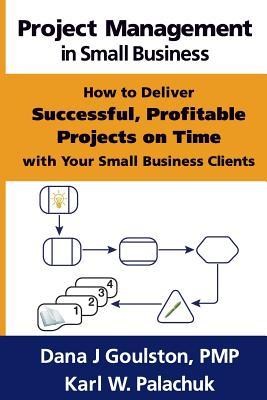 Project Management in Small Business - How to Deliver Successful, Profitable Projects on Time with Your Small Business Clients