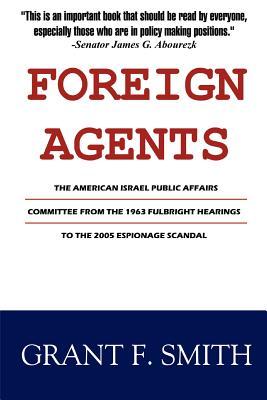 Foreign Agents: The American Israel Public Affairs Committee from the 1963 Fulbright Hearings to the 2005 Espionage Scandal