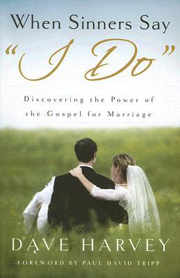 When Sinners Say "i Do": Discovering the Power of the Gospel for Marriage