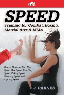 Speed Training for Combat, Boxing, Martial Arts, and Mma: How to Maximize Your Hand Speed, Foot Speed, Punching Speed, Kicking Speed, Wrestling Speed,