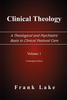 Clinical Theology, a Theological and Psychiatric Basis to Clinical Pastoral Care, Volume 1