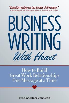 Business Writing with Heart: How to Build Great Work Relationships One Message at a Time