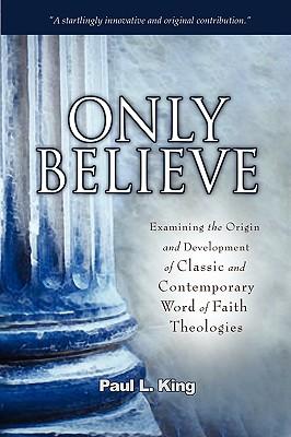 Only Believe: Examining the Origin and Development of Classic and Contemporary Word of Faith Theologies