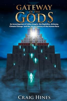 Gateway of the Gods: An Investigation of Fallen Angels, the Nephilim, Alchemy, Climate Change, and the Secret Destiny of the Human Race