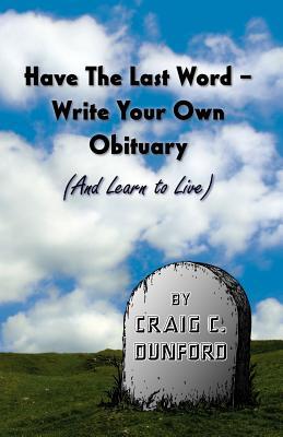 Have The Last Word - Write Your Own Obituary (And Learn to Live)