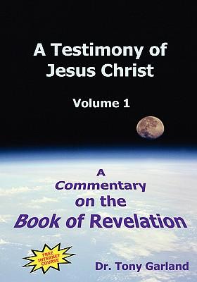 A Testimony of Jesus Christ - Volume 1: A Commentary on the Book of Revelation