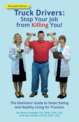 Truck Drivers Stop Your Job from Killing You! Revised Edition: The Dietitians' Guide to Smart Eating and Healthy Living for Truckers