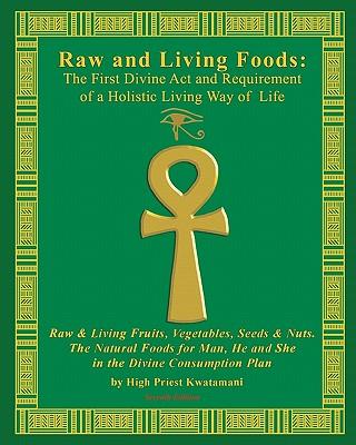 Raw And Living Foods: The First Divine Act And Requirement Of A Holistic Living Way Of Life: Raw & Living Fruits, Vegetables, Seeds & Nuts.