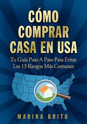 Como Comprar Casa En USA: Tu Guia, Paso a Paso, Para Evitar Los 13 Riesgos Mas Comunes (Your Step-By-Step Guide to Buying a Home)