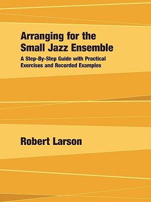 Arranging for the Small Jazz Ensemble: A Step-by-Step Guide with Practical Exercises and Recorded Examples