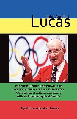 John Apostal Lucas: Teacher, Sport Historian, and One Who Lived His Life Earnestly. A Collection of Articles and Essays with an Autobiographical Sketc Subscription
