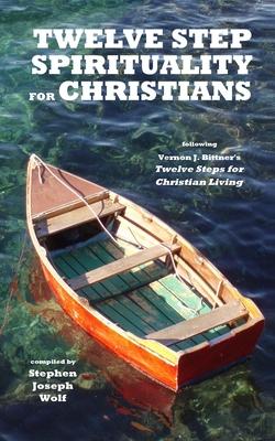 Twelve Step Spirituality for Christians: following Vernon J. Bittner's Twelve Steps for Christian Living