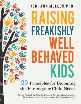 Freakishly Well-Behaved Kids: 20 Principles for Becoming the Parent your Child Needs