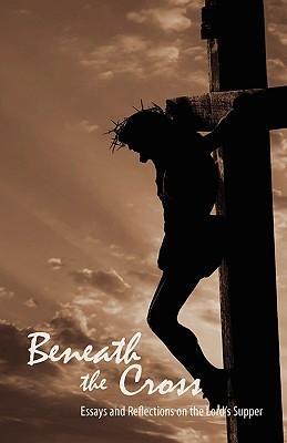 Beneath the Cross: Essays and Reflections on the Lord's Supper