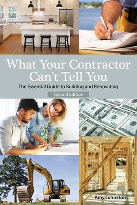 What Your Contractor Can't Tell You, 2nd Edition: The Essential Guide to Building and Renovating