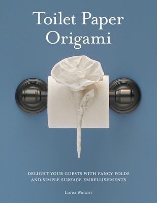 Toilet Paper Origami: Delight your Guests with Fancy Folds and Simple Surface Embellishments