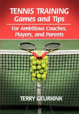 Tennis Training Games and Tips for Ambitious Coaches, Players, and Parents