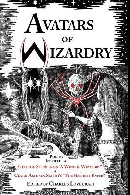 Avatars of Wizardry: Poetry Inspired by George Sterling's A Wine of Wizardry and Clark Ashton Smith's The Hashish-Eater