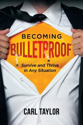 Becoming Bulletproof: Survive and Thrive in Any Situation