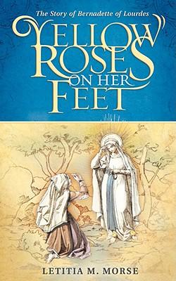 Yellow Roses on Her Feet: The Story of Bernadette of Lourdes