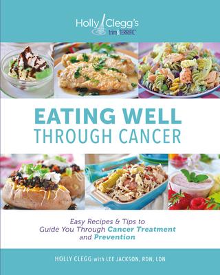 Eating Well Through Cancer: Easy Recipes & Tips to Guide You Through Cancer Treatment and Prevention