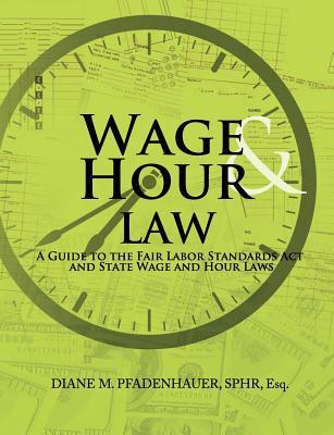 Wage & Hour Law: A Guide to the Fair Labor Standards Act and State Wage and Hour Laws