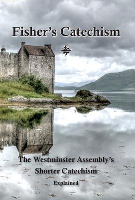 Fisher's Catechism: The Westminster Assembly's Shorter Catechism Explained