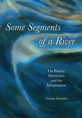 Some Segments of a River: On Poetry, Mysticism, and The Imagination