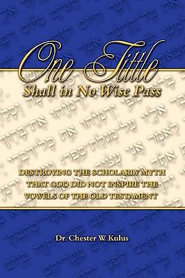 One Tittle Shall in No Wise Pass: Destroying the Scholarly Myth that God Did Not Inspire the Vowels of the Old Testament