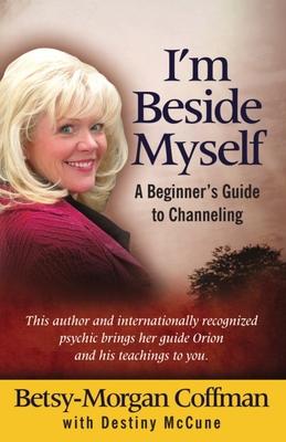 I'm Beside Myself!: A Beginner's Guide to Channeling